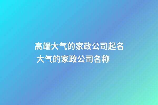 高端大气的家政公司起名 大气的家政公司名称-第1张-公司起名-玄机派